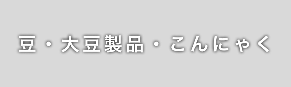 豆・大豆製品・こんにゃく